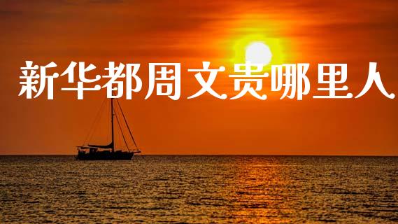 新华都周文贵哪里人_https://m.qmgjg.com_货币基金_第1张