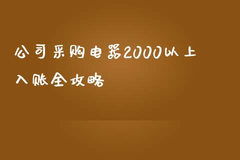 公司采购电器2000以上入账全攻略_https://m.qmgjg.com_金融市场_第1张