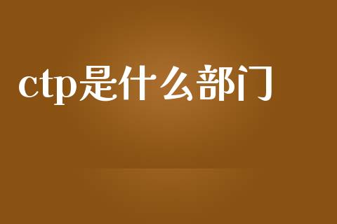ctp是什么部门_https://m.qmgjg.com_金融市场_第1张