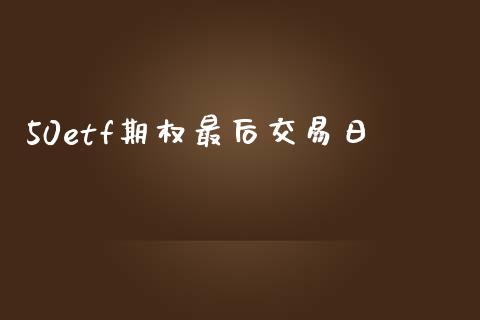 50etf期权最后交易日_https://m.qmgjg.com_金融市场_第1张