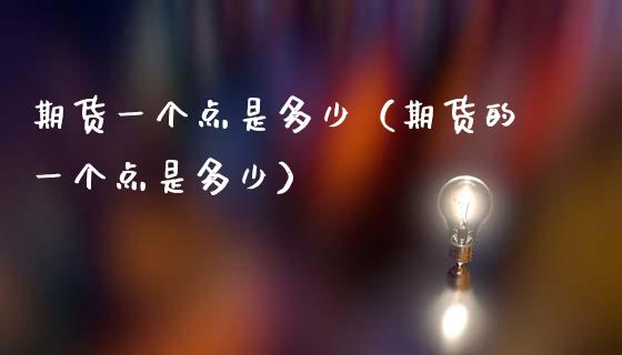 期货一个点是多少（期货的一个点是多少）_https://m.qmgjg.com_货币基金_第1张
