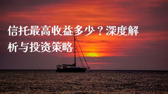 信托最高收益多少？深度解析与投资策略_https://m.qmgjg.com_货币基金_第1张