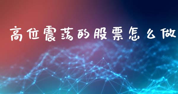 高位震荡的股票怎么做_https://m.qmgjg.com_资金管理_第1张
