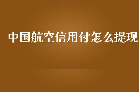 中国航空信用付怎么提现_https://m.qmgjg.com_货币基金_第1张
