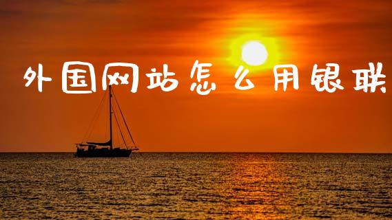 外国网站怎么用银联_https://m.qmgjg.com_资金管理_第1张