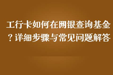 工行卡如何在网银查询基金？详细步骤与常见问题解答_https://m.qmgjg.com_投资银行_第1张