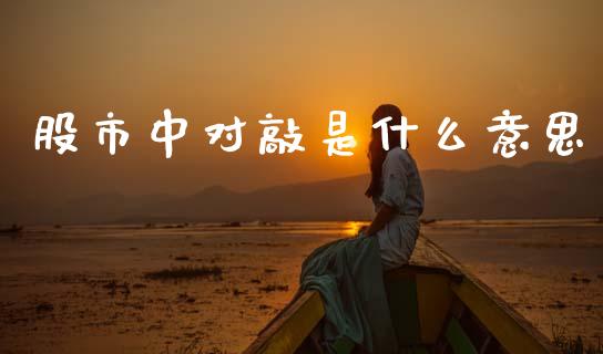 股市中对敲是什么意思_https://m.qmgjg.com_资金管理_第1张