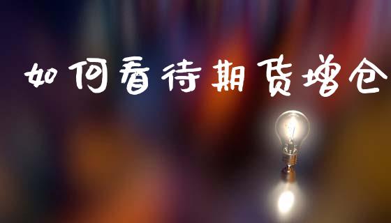 如何看待期货增仓_https://m.qmgjg.com_资金管理_第1张