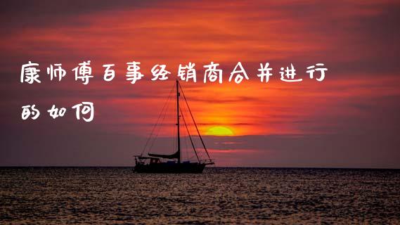 康师傅百事经销商合并进行的如何_https://m.qmgjg.com_投资银行_第1张