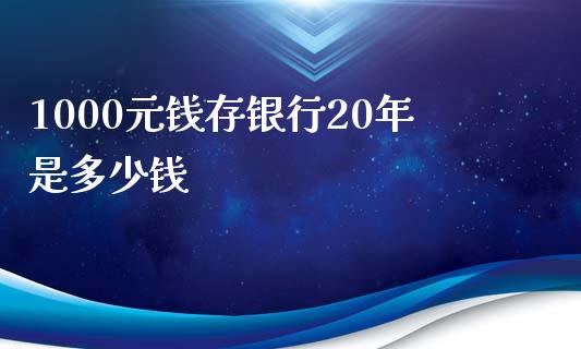 1000元钱存银行20年是多少钱_https://m.qmgjg.com_货币基金_第1张