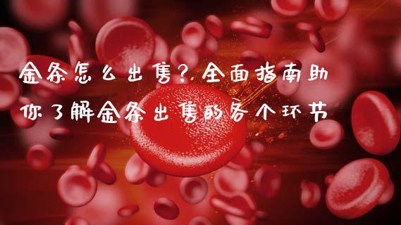 金条怎么出售？全面指南助你了解金条出售的各个环节_https://m.qmgjg.com_货币基金_第1张