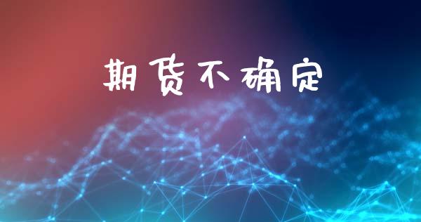期货不确定_https://m.qmgjg.com_资金管理_第1张
