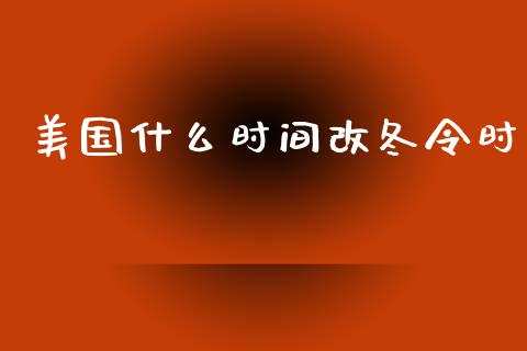 美国什么时间改冬令时_https://m.qmgjg.com_金融市场_第1张
