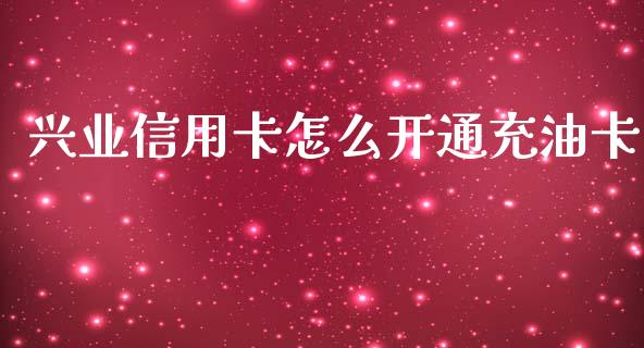 兴业信用卡怎么开通充油卡_https://m.qmgjg.com_金融市场_第1张