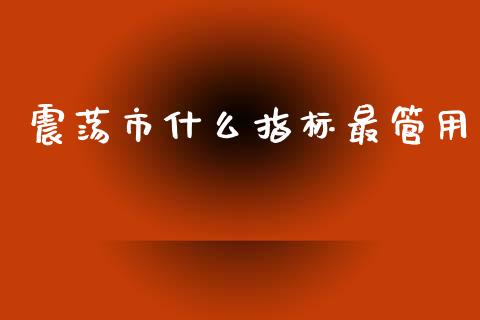 震荡市什么指标最管用_https://m.qmgjg.com_资金管理_第1张