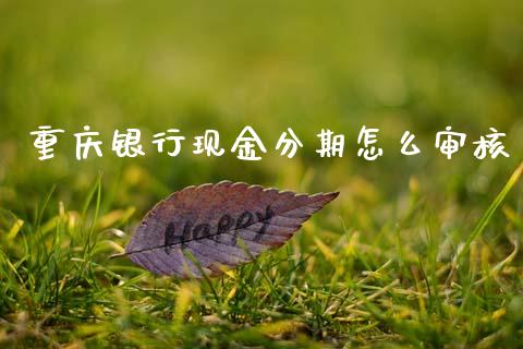 重庆银行现金分期怎么审核_https://m.qmgjg.com_金融市场_第1张
