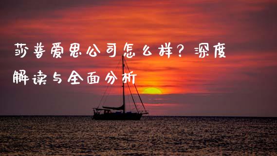 莎普爱思公司怎么样？深度解读与全面分析_https://m.qmgjg.com_投资银行_第1张