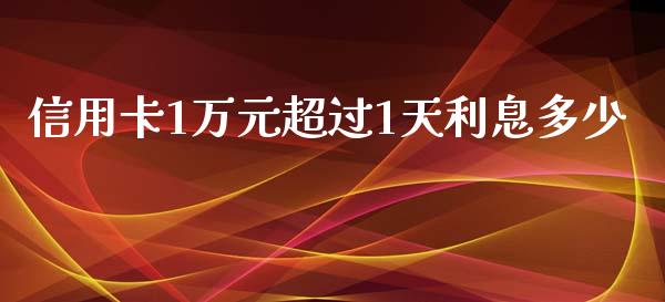 信用卡1万元超过1天利息多少_https://m.qmgjg.com_货币基金_第1张