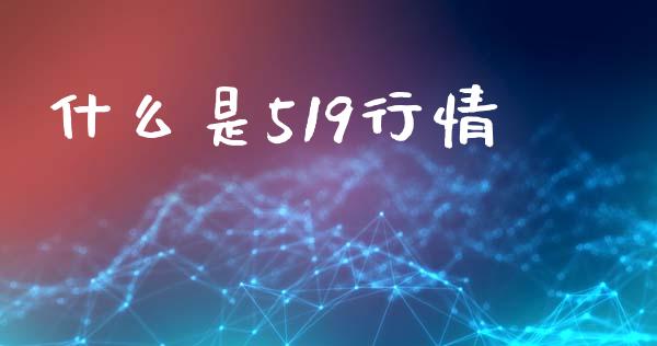 什么是519行情_https://m.qmgjg.com_金融市场_第1张