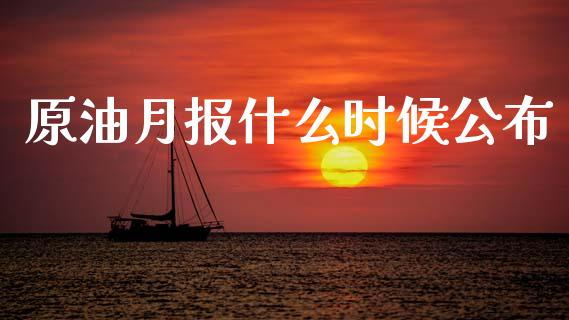 原油月报什么时候公布_https://m.qmgjg.com_投资银行_第1张
