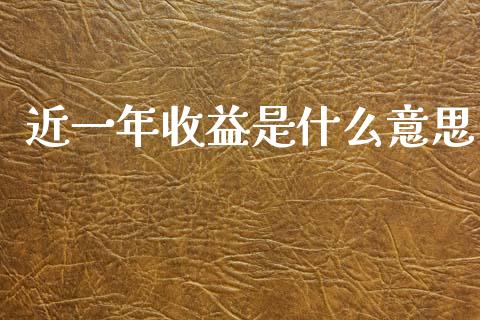 近一年收益是什么意思_https://m.qmgjg.com_投资银行_第1张