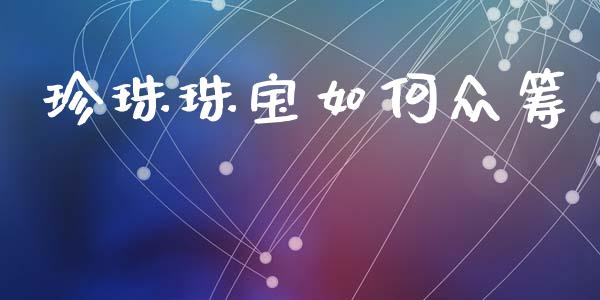 珍珠珠宝如何众筹_https://m.qmgjg.com_投资银行_第1张