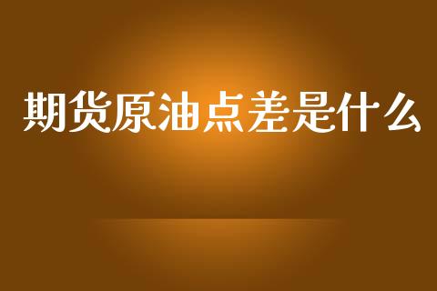 期货原油点差是什么_https://m.qmgjg.com_资金管理_第1张