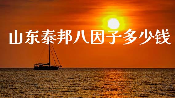 山东泰邦八因子多少钱_https://m.qmgjg.com_金融市场_第1张