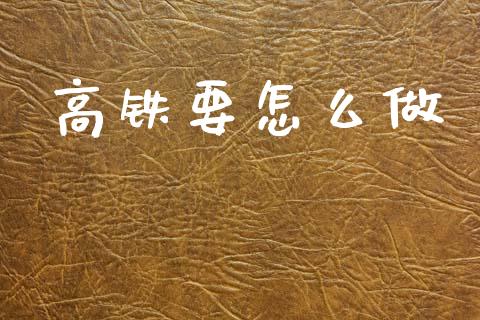 高铁要怎么做_https://m.qmgjg.com_投资银行_第1张