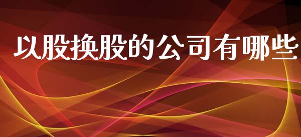 以股换股的公司有哪些_https://m.qmgjg.com_投资银行_第1张