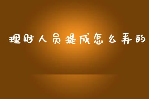 理财人员提成怎么弄的_https://m.qmgjg.com_投资银行_第1张