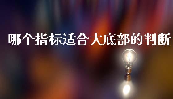哪个指标适合大底部的判断_https://m.qmgjg.com_投资银行_第1张