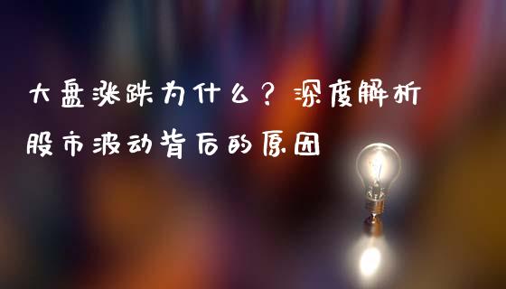 大盘涨跌为什么？深度解析股市波动背后的原因_https://m.qmgjg.com_金融市场_第1张