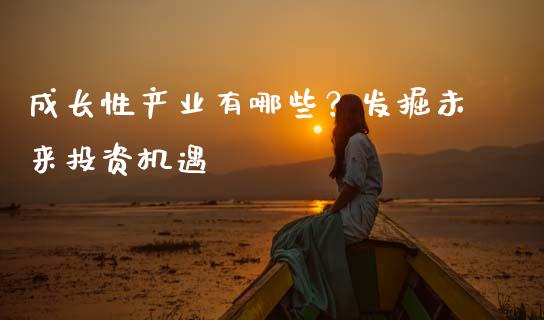 成长性产业有哪些？发掘未来投资机遇_https://m.qmgjg.com_资金管理_第1张