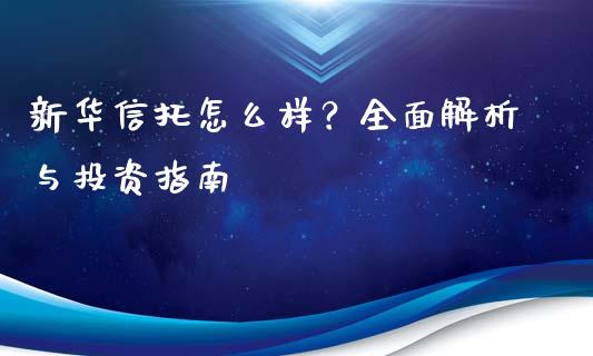 新华信托怎么样？全面解析与投资指南_https://m.qmgjg.com_货币基金_第1张