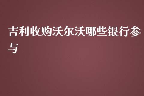 吉利收购沃尔沃哪些银行参与_https://m.qmgjg.com_货币基金_第1张