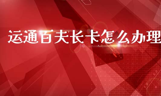 运通百夫长卡怎么办理_https://m.qmgjg.com_金融市场_第1张