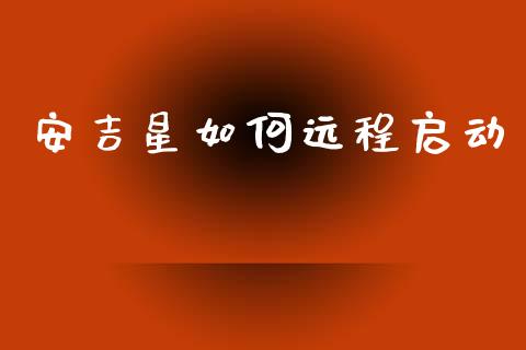 安吉星如何远程启动_https://m.qmgjg.com_货币基金_第1张