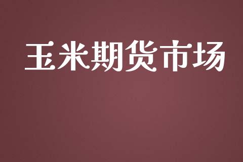 玉米期货市场_https://m.qmgjg.com_金融市场_第1张