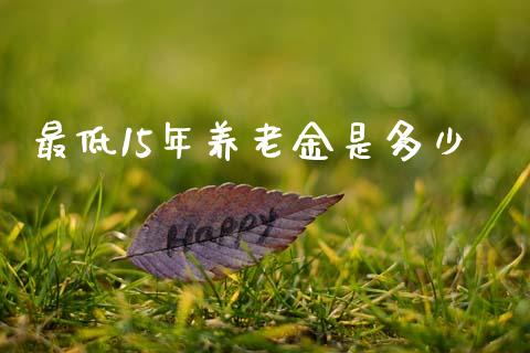 最低15年养老金是多少_https://m.qmgjg.com_金融市场_第1张