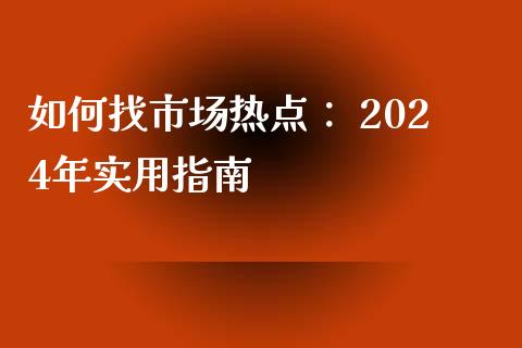 如何找市场热点： 2024年实用指南_https://m.qmgjg.com_金融市场_第1张