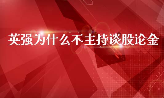 英强为什么不主持谈股论金_https://m.qmgjg.com_资金管理_第1张