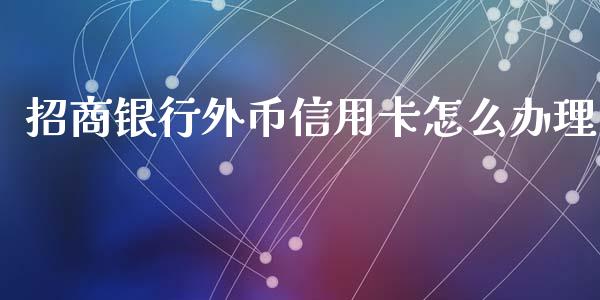招商银行外币信用卡怎么办理_https://m.qmgjg.com_资金管理_第1张