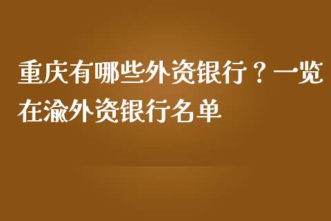 重庆有哪些外资银行？一览在渝外资银行名单_https://m.qmgjg.com_货币基金_第1张