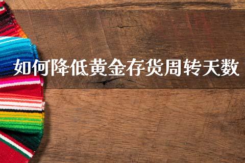 如何降低黄金存货周转天数_https://m.qmgjg.com_金融市场_第1张