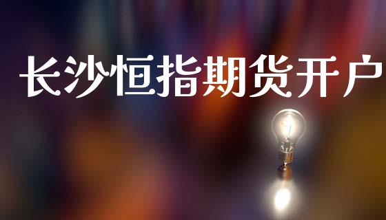 长沙恒指期货开户_https://m.qmgjg.com_货币基金_第1张