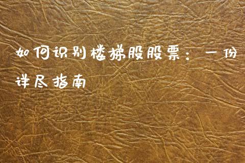 如何识别楼梯股股票：一份详尽指南_https://m.qmgjg.com_金融市场_第1张
