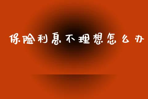 保险利息不理想怎么办_https://m.qmgjg.com_资金管理_第1张