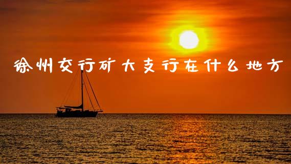 徐州交行矿大支行在什么地方_https://m.qmgjg.com_金融市场_第1张