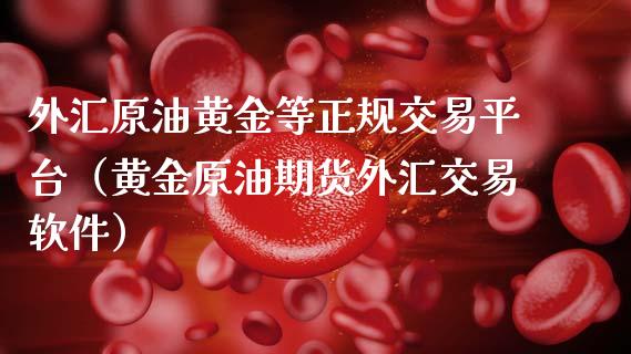 外汇原油黄金等正规交易平台（黄金原油期货外汇交易软件）_https://m.qmgjg.com_金融市场_第1张